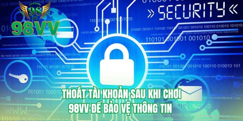 Thoát tài khoản sau khi chơi 98VV để bảo vệ thông tin 